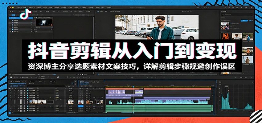 抖音剪辑从入门到变现：资深博主分享选题素材文案技巧，详解剪辑步骤规避创作误区来宝云总站-闲云创业网-老谢轻创网-中创网-福缘网-冒泡网-资源之家-魔方项目库来宝云总站
