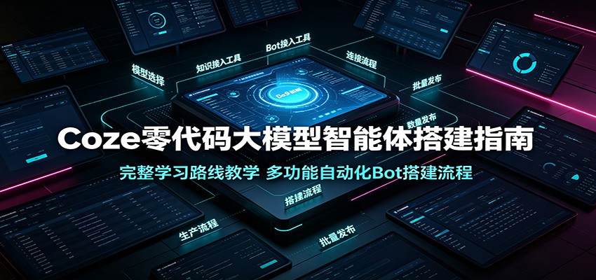 Coze零代码大模型智能体搭建指南:完整学习路线教学,多功能自动化Bot搭建流程-798资源站
