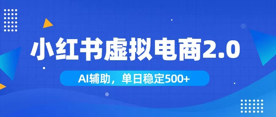小红书AI虚拟电商2.0，学员实测单日收益1800+，长尾搜索流量持续稳定出单来宝云总站-闲云创业网-老谢轻创网-中创网-福缘网-冒泡网-资源之家-魔方项目库来宝云总站