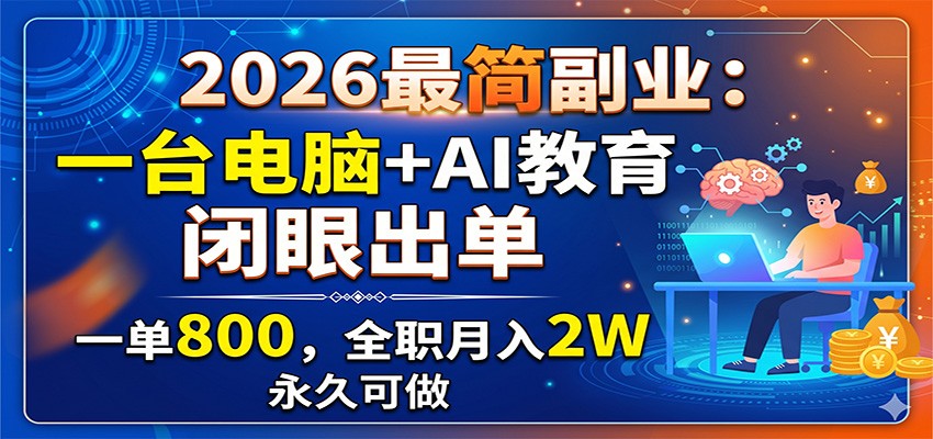 2026最简副业：一台电脑+AI教育，闭眼出单，一单800，全职月入2W，永久可做来宝云总站-闲云创业网-老谢轻创网-中创网-福缘网-冒泡网-资源之家-魔方项目库来宝云总站
