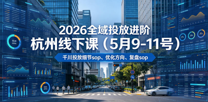 2026全域投放进阶杭州线下课(5月9-11号)，包括千川投放细节sop、优化方向、复盘sop(20小时录音+字幕)