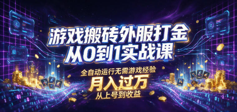 游戏搬砖外服打金从0到1实战课，从上号到收益，全自动运行无需游戏经验，月入过1W【揭秘】-798资源站