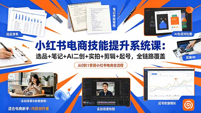 小红书电商技能提升系统课：选品+笔记+AI二创+实拍+剪辑+起号，全链路覆盖来宝云总站-闲云创业网-老谢轻创网-中创网-福缘网-冒泡网-资源之家-魔方项目库来宝云总站
