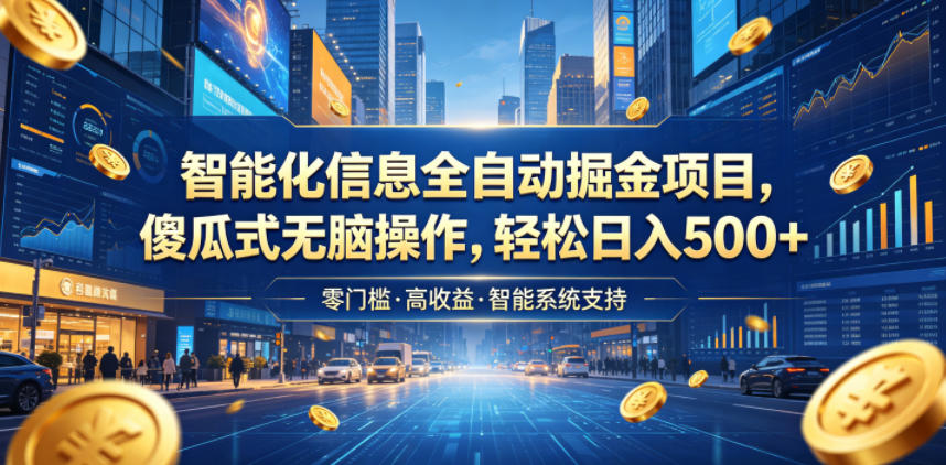 智能化信息全自动掘金项目，傻瓜式无脑操作，轻松日入500+【揭秘】-798资源站