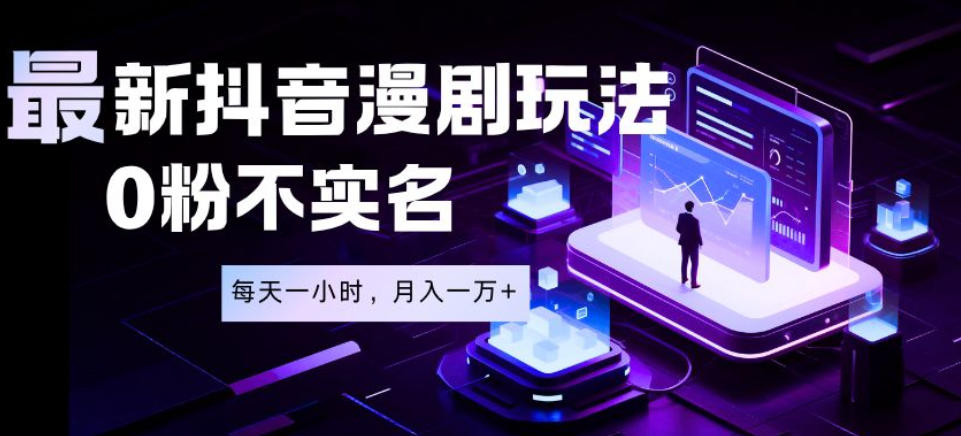 最新蓝海风口项目，抖音漫剧，0粉不实名每天一小时，月入1W+【揭秘】来宝云总站-闲云创业网-老谢轻创网-中创网-福缘网-冒泡网-资源之家-魔方项目库来宝云总站